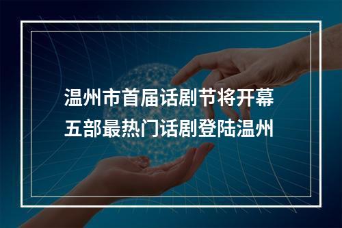 温州市首届话剧节将开幕 五部最热门话剧登陆温州