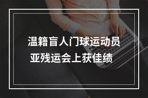 温籍盲人门球运动员 亚残运会上获佳绩