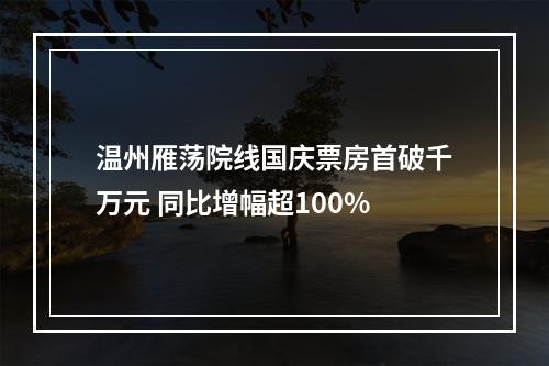 温州雁荡院线国庆票房首破千万元 同比增幅超100%