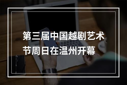 第三届中国越剧艺术节周日在温州开幕