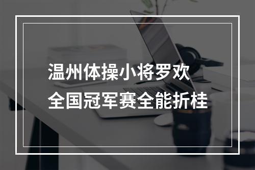 温州体操小将罗欢 全国冠军赛全能折桂