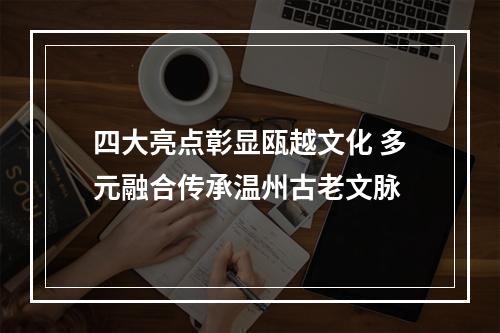 四大亮点彰显瓯越文化 多元融合传承温州古老文脉