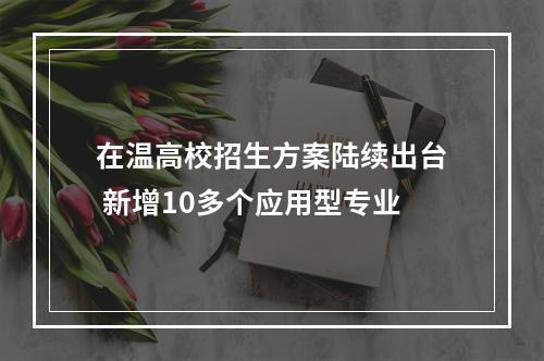在温高校招生方案陆续出台 新增10多个应用型专业