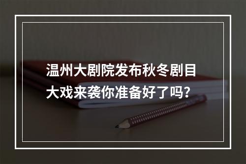 温州大剧院发布秋冬剧目 大戏来袭你准备好了吗？