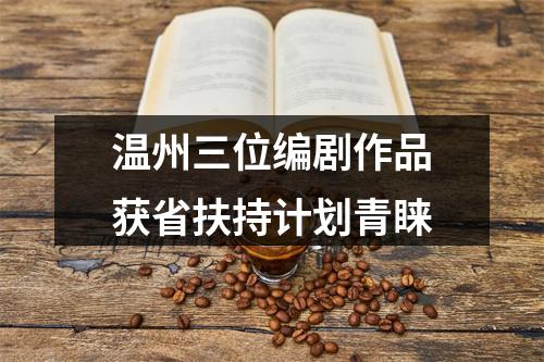 温州三位编剧作品获省扶持计划青睐