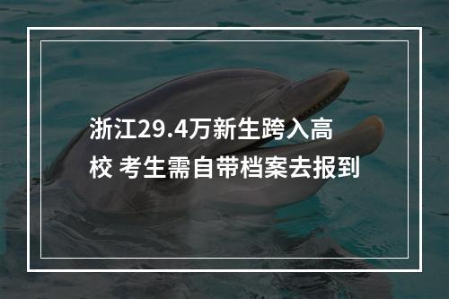 浙江29.4万新生跨入高校 考生需自带档案去报到