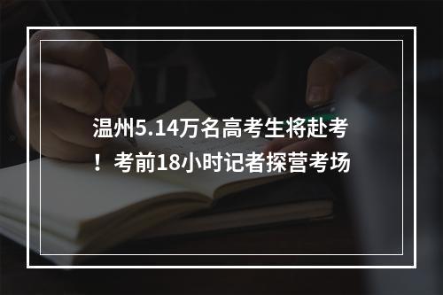 温州5.14万名高考生将赴考！考前18小时记者探营考场