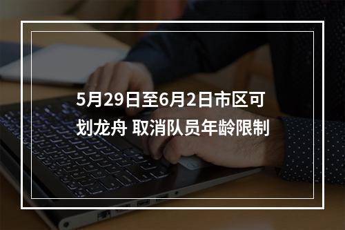 5月29日至6月2日市区可划龙舟 取消队员年龄限制