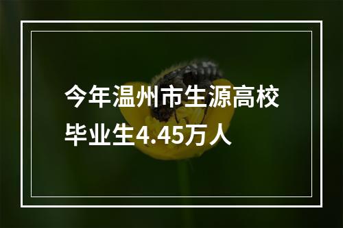 今年温州市生源高校毕业生4.45万人