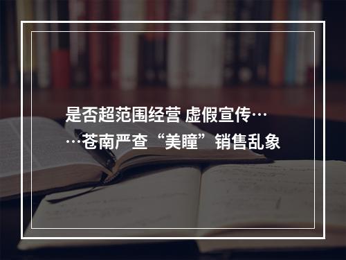 是否超范围经营 虚假宣传……苍南严查“美瞳”销售乱象