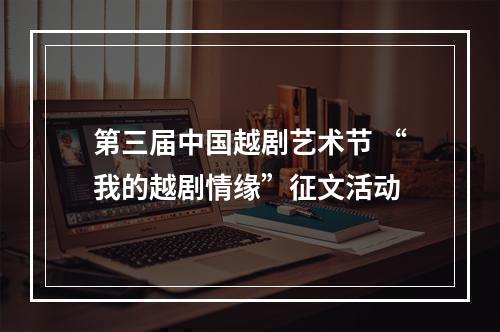 第三届中国越剧艺术节 “我的越剧情缘”征文活动