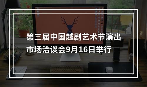 第三届中国越剧艺术节演出市场洽谈会9月16日举行