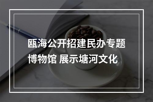 瓯海公开招建民办专题博物馆 展示塘河文化