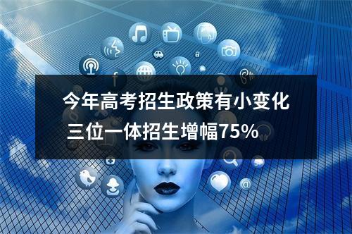 今年高考招生政策有小变化 三位一体招生增幅75%
