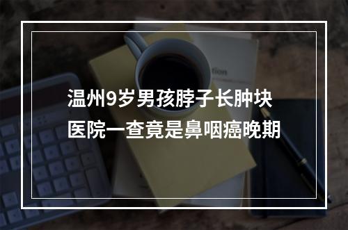 温州9岁男孩脖子长肿块 医院一查竟是鼻咽癌晚期