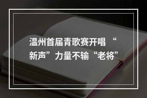 温州首届青歌赛开唱 “新声”力量不输“老将”