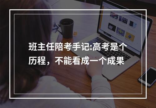 班主任陪考手记:高考是个历程，不能看成一个成果