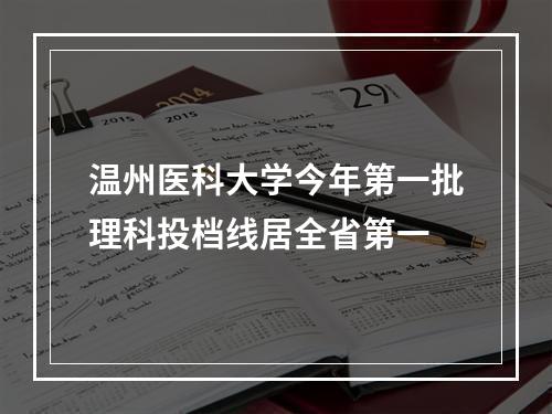 温州医科大学今年第一批理科投档线居全省第一