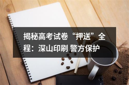 揭秘高考试卷“押送”全程：深山印刷 警方保护