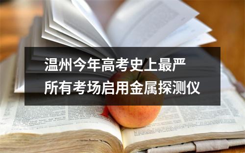 温州今年高考史上最严 所有考场启用金属探测仪