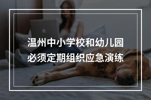 温州中小学校和幼儿园必须定期组织应急演练