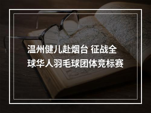 温州健儿赴烟台 征战全球华人羽毛球团体竞标赛