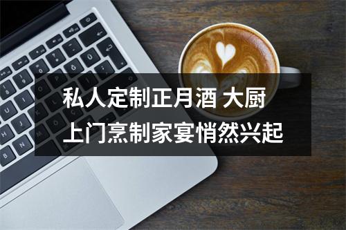私人定制正月酒 大厨上门烹制家宴悄然兴起