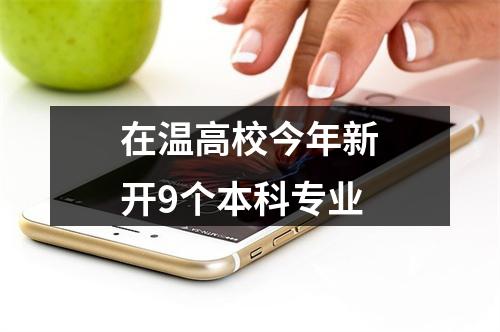 在温高校今年新开9个本科专业