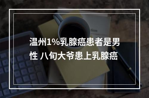 温州1%乳腺癌患者是男性 八旬大爷患上乳腺癌