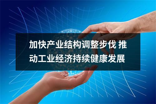 加快产业结构调整步伐 推动工业经济持续健康发展