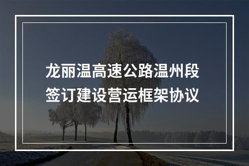 龙丽温高速公路温州段 签订建设营运框架协议