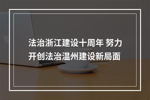 法治浙江建设十周年 努力开创法治温州建设新局面
