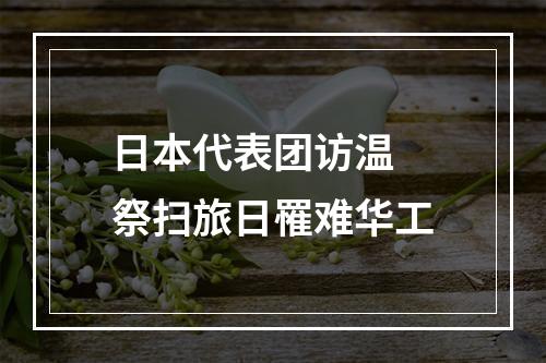 日本代表团访温 祭扫旅日罹难华工