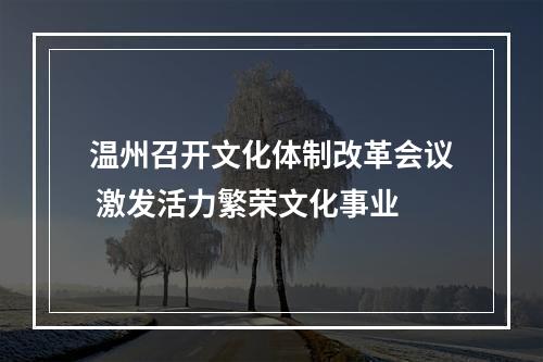 温州召开文化体制改革会议 激发活力繁荣文化事业