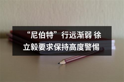 “尼伯特”行远渐弱 徐立毅要求保持高度警惕