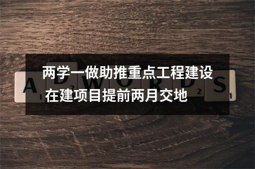 两学一做助推重点工程建设 在建项目提前两月交地