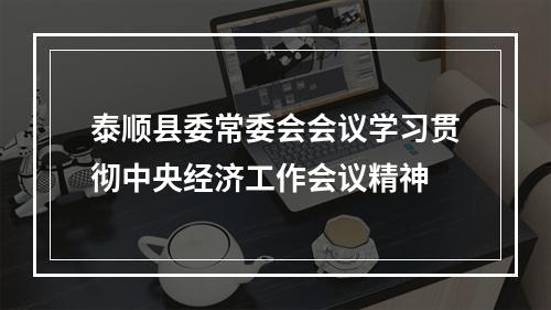 泰顺县委常委会会议学习贯彻中央经济工作会议精神