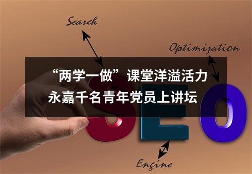 “两学一做”课堂洋溢活力 永嘉千名青年党员上讲坛