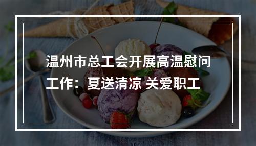 温州市总工会开展高温慰问工作：夏送清凉 关爱职工