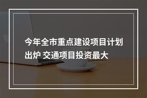 今年全市重点建设项目计划出炉 交通项目投资最大