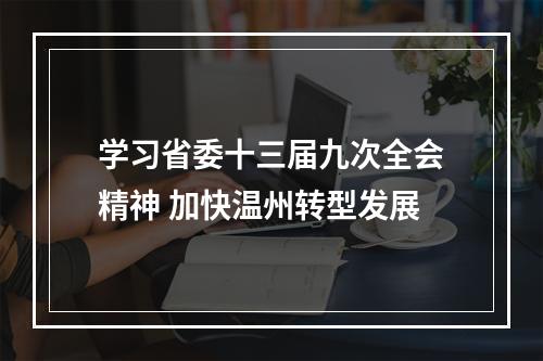 学习省委十三届九次全会精神 加快温州转型发展