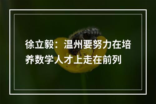 徐立毅：温州要努力在培养数学人才上走在前列