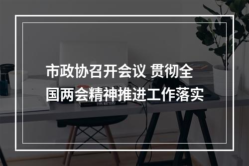 市政协召开会议 贯彻全国两会精神推进工作落实