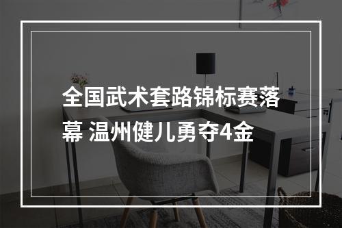 全国武术套路锦标赛落幕 温州健儿勇夺4金