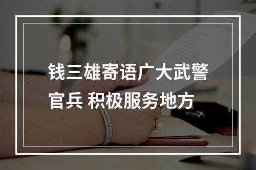 钱三雄寄语广大武警官兵 积极服务地方