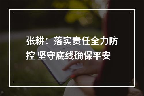 张耕：落实责任全力防控 坚守底线确保平安