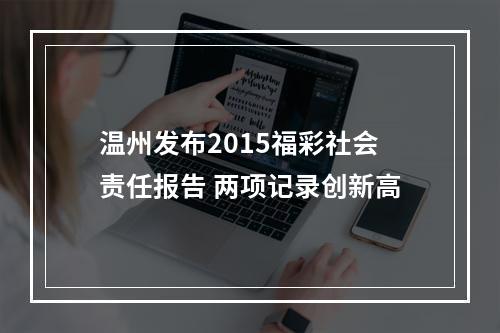 温州发布2015福彩社会责任报告 两项记录创新高