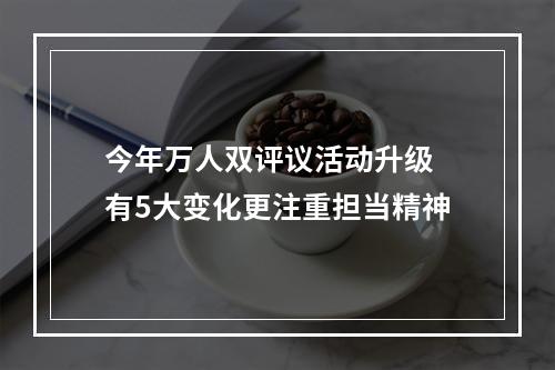 今年万人双评议活动升级 有5大变化更注重担当精神