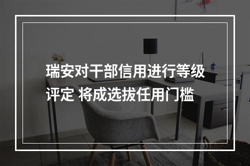 瑞安对干部信用进行等级评定 将成选拔任用门槛