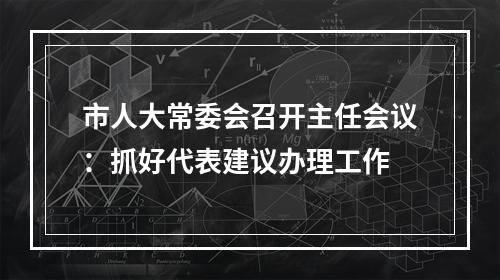 市人大常委会召开主任会议：抓好代表建议办理工作